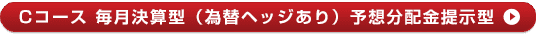 Cコース 毎月決算型（為替ヘッジあり）予想分配金提示型