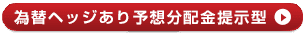 為替ヘッジあり予想分配金提示型