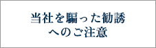 当社を装った勧誘にご注意ください。