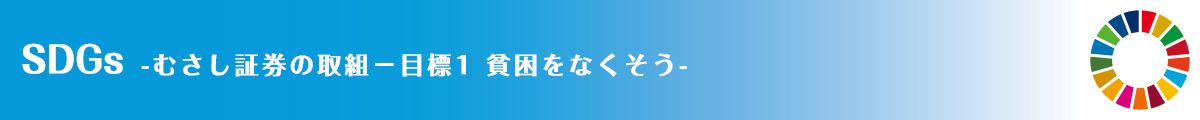 SDGs -むさし証券の取組－目標1 貧困をなくそう-