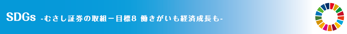 SDGs -むさし証券の取組－目標8 働きがいも経済成長も-