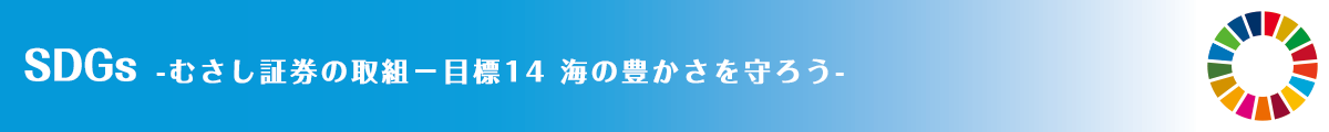 SDGs -むさし証券の取組－目標14 海の豊かさを守ろう-