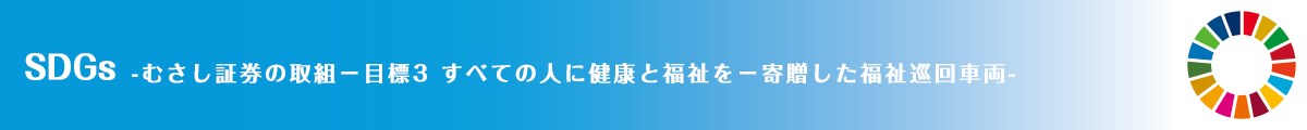 SDGs -むさし証券の取組－目標3 すべての人に健康と福祉を－寄贈した福祉巡回車両-